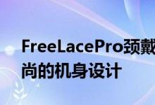 FreeLacePro颈戴式降噪耳机采用了轻巧时尚的机身设计