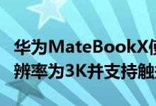 华为MateBookX使用了业界首个浮式全屏分辨率为3K并支持触摸