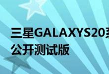 三星GALAXYS20系列已开始接受ONEUI3.0公开测试版