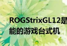 ROGStrixGL12是一款旨在提供长期游戏性能的游戏台式机