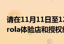 请在11月11日至12月31日访问最近的Motorola体验店和授权经销商