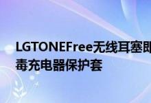 LGTONEFree无线耳塞即将在马来西亚发布 随附紫外线消毒充电器保护套