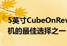 5英寸CubeOnRev可以说是某人首款智能手机的最佳选择之一