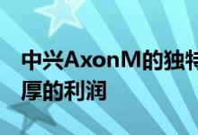 中兴AxonM的独特外形会在市场上转化为丰厚的利润