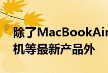 除了MacBookAir笔记本电脑和iPhone7手机等最新产品外