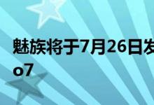 魅族将于7月26日发布其最新旗舰产品魅族Pro7