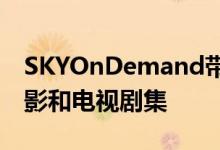 SKYOnDemand带给您最佳的本地和外国电影和电视剧集