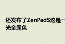 还发布了ZenPadS这是一种8英寸的平板提供黑色白色和极光金属色