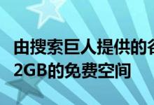 由搜索巨人提供的谷歌云端硬盘有权为您提供2GB的免费空间