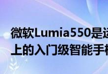 微软Lumia550是运行在Windows10移动版上的入门级智能手机