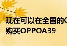 现在可以在全国的OPPO概念店和经销商商店购买OPPOA39