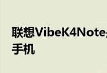 联想VibeK4Note是一款5.5英寸的中端智能手机