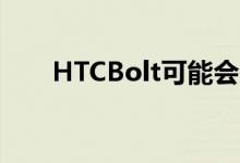 HTCBolt可能会在本月晚些时候发布