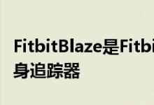 FitbitBlaze是Fitbit的最具动力和最智能的健身追踪器