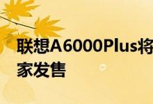 联想A6000Plus将于12月9日起在Lazada独家发售