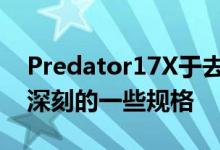 Predator17X于去年首次亮相具有令人印象深刻的一些规格