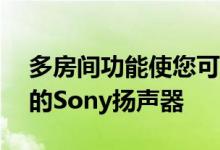 多房间功能使您可以无线连接多达10个兼容的Sony扬声器