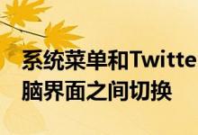 系统菜单和Twitter也在其手机界面和平板电脑界面之间切换