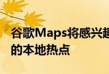 谷歌Maps将感兴趣的区域定义为吸引更多人的本地热点