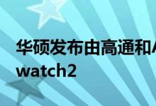 华硕发布由高通和AndroidWear支持的Zenwatch2