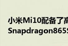 小米Mi10配备了高通公司最新的旗舰处理器Snapdragon865SoC