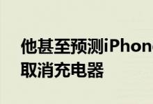 他甚至预测iPhoneSE也将在2020年下半年取消充电器