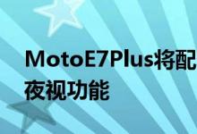 MotoE7Plus将配备双后置摄像头设置;支持夜视功能