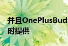 并且OnePlusBuds无线耳机将与智能手机同时提供