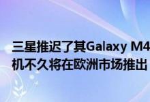 三星推迟了其Galaxy M41智能手机的发布 据报道该智能手机不久将在欧洲市场推出