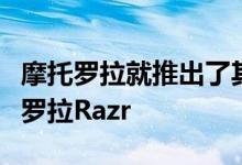 摩托罗拉就推出了其首款可折叠设备称为摩托罗拉Razr