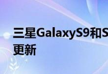 三星GalaxyS9和S9Plus开始收到一个UI2.1更新