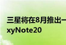 三星将在8月推出一款新的智能手表以及GalaxyNote20