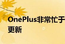 OnePlus非常忙于推出其阵容的Android10更新