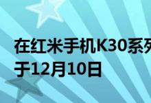 在红米手机K30系列主打新产品上市发布会将于12月10日