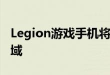 Legion游戏手机将依靠Legion在游戏电竞领域