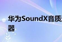 华为SoundX音质达到10,000元左右的扬声器