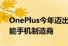 OnePlus今年迈出了显着的步伐成为主流智能手机制造商