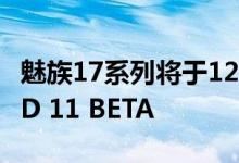 魅族17系列将于12月23日开始招募ANDROID 11 BETA