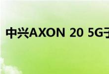 中兴AXON 20 5G子屏摄像机完全通过测试