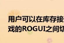 用户可以在库存接近的AndroidUI和面向游戏的ROGUI之间切换