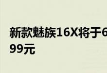 新款魅族16X将于6月10日上市销售起价为1499元