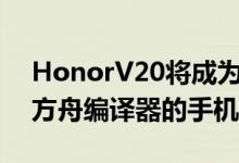 HonorV20将成为首款采用华为革命性技术方舟编译器的手机