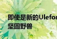 即使是新的Ulefone装甲6E也是一种真正的坚固野兽