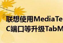 联想使用MediaTekHelioP22SoCUSBTypeC端口等升级TabM8