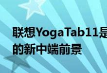 联想YogaTab11是安卓平板市场中一个有趣的新中端前景