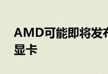 AMD可能即将发布新的RX6600和6600XT显卡