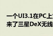 一个UI3.1在PC上为更多三星Galaxy手机带来了三星DeX无线