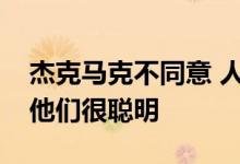 杰克马克不同意 人们犯的最大错误就是假设他们很聪明