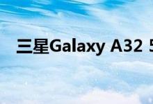 三星Galaxy A32 5G泄漏完整的详细设计