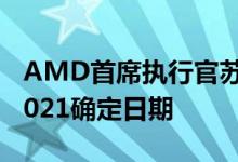 AMD首席执行官苏丽莎（Lisa Su）为CES 2021确定日期